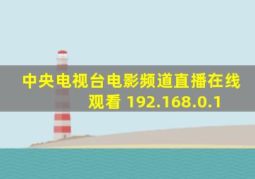 中央电视台电影频道直播在线观看 192.168.0.1